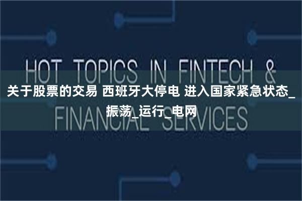 关于股票的交易 西班牙大停电 进入国家紧急状态_振荡_运行_电网
