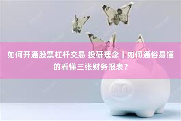 如何开通股票杠杆交易 投研理念｜如何通俗易懂的看懂三张财务报表？