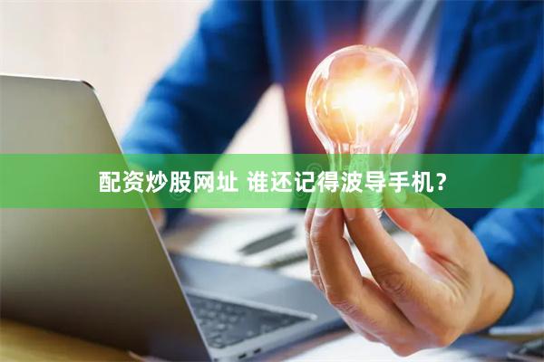 配资炒股网址 谁还记得波导手机？