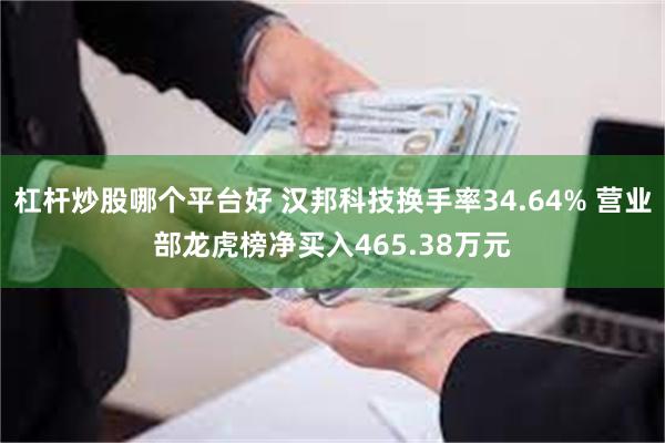 杠杆炒股哪个平台好 汉邦科技换手率34.64% 营业部龙虎榜净买入465.38万元