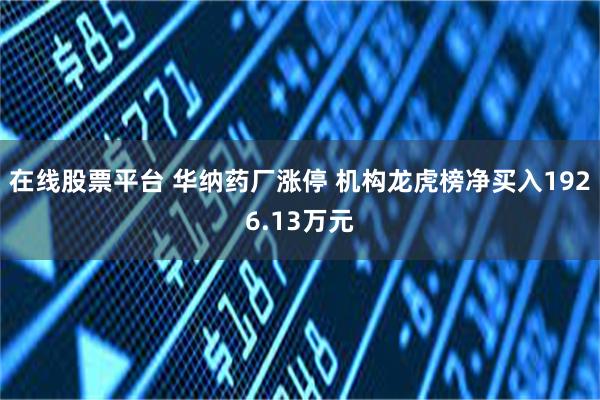 在线股票平台 华纳药厂涨停 机构龙虎榜净买入1926.13万元