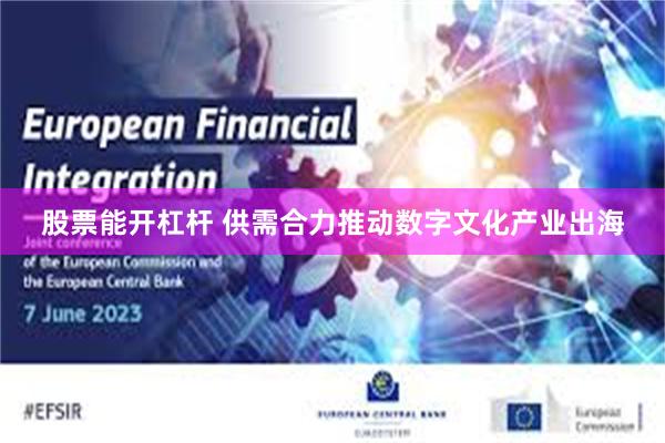 股票能开杠杆 供需合力推动数字文化产业出海
