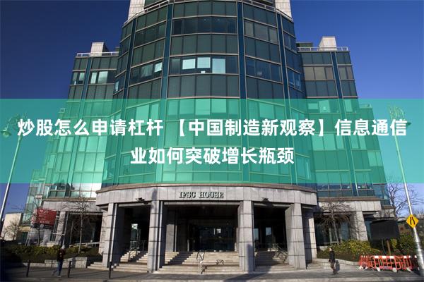 炒股怎么申请杠杆 【中国制造新观察】信息通信业如何突破增长瓶颈