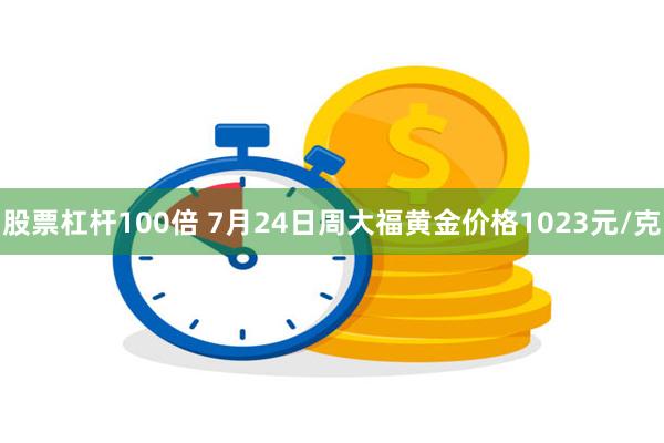 股票杠杆100倍 7月24日周大福黄金价格1023元/克