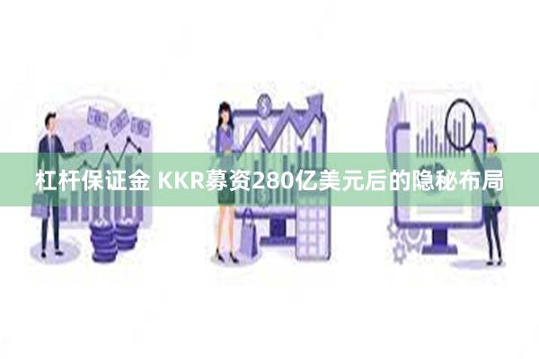 杠杆保证金 KKR募资280亿美元后的隐秘布局