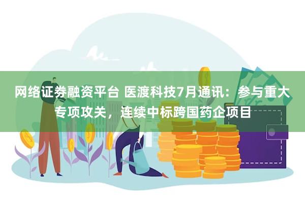 网络证劵融资平台 医渡科技7月通讯：参与重大专项攻关，连续中标跨国药企项目