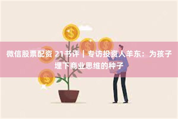 微信股票配资 21书评｜专访投资人羊东：为孩子埋下商业思维的种子