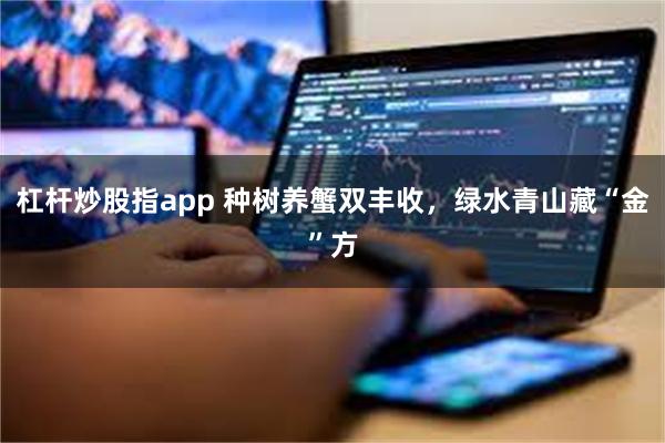杠杆炒股指app 种树养蟹双丰收，绿水青山藏“金”方