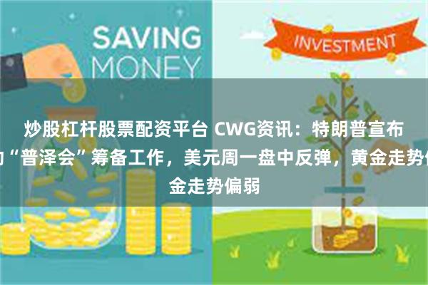 炒股杠杆股票配资平台 CWG资讯：特朗普宣布启动“普泽会”筹备工作，美元周一盘中反弹，黄金走势偏弱