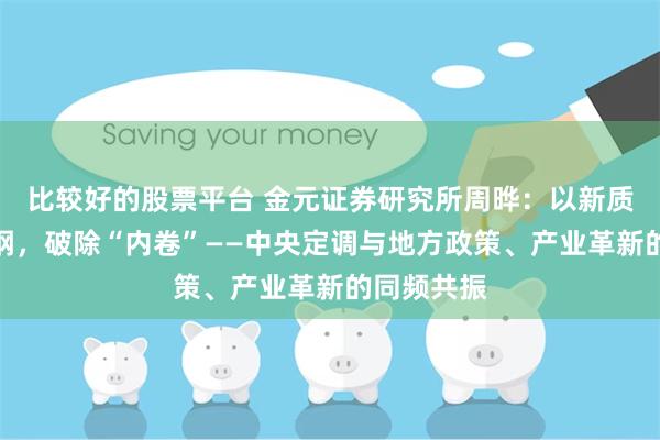 比较好的股票平台 金元证券研究所周晔：以新质生产力为纲，破除“内卷”——中央定调与地方政策、产业革新的同频共振