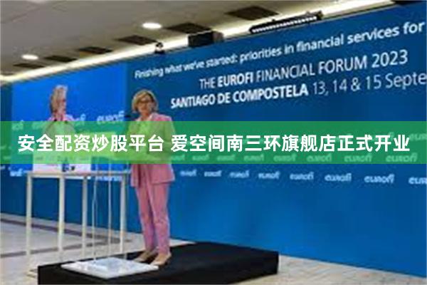 安全配资炒股平台 爱空间南三环旗舰店正式开业