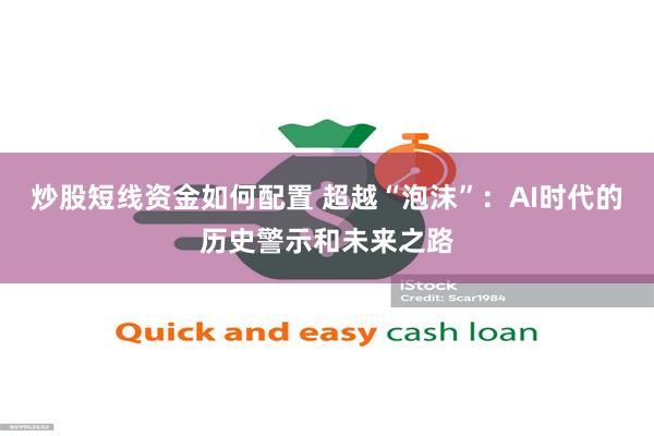 炒股短线资金如何配置 超越“泡沫”:AI时代的历史警示和未来之路